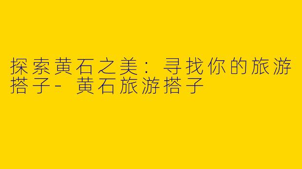 探索黄石之美：寻找你的旅游搭子
