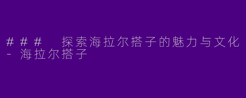 ### 探索海拉尔搭子的魅力与文化-海拉尔搭子