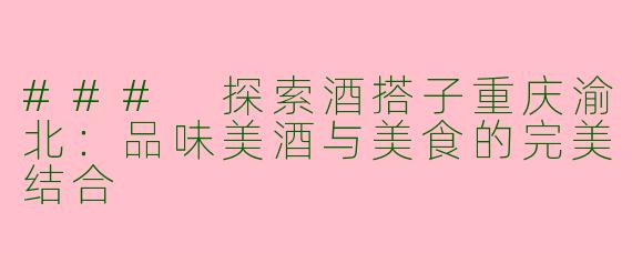 ### 探索酒搭子重庆渝北：品味美酒与美食的完美结合