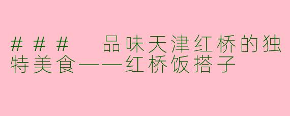 ### 品味天津红桥的独特美食——红桥饭搭子