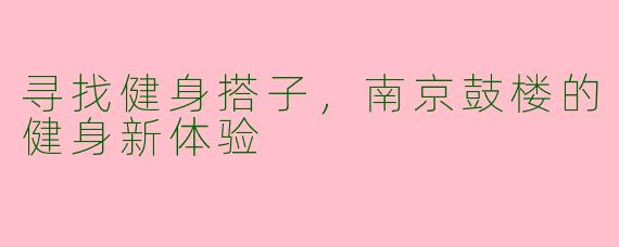 寻找健身搭子,南京鼓楼的健身新体验