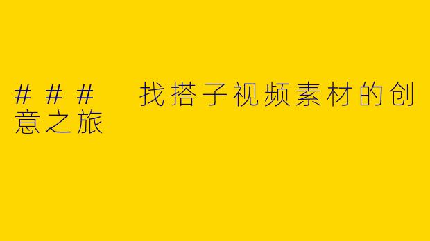 ### 找搭子视频素材的创意之旅