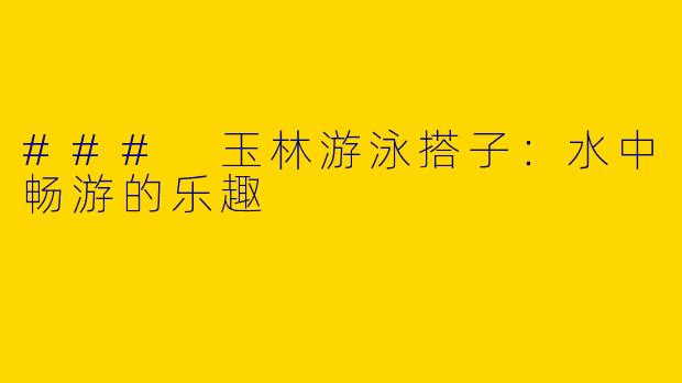 ### 玉林游泳搭子：水中畅游的乐趣