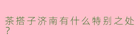 茶搭子济南有什么特别之处?