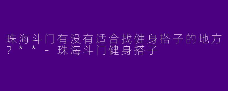 珠海斗门有没有适合找健身搭子的地方？**