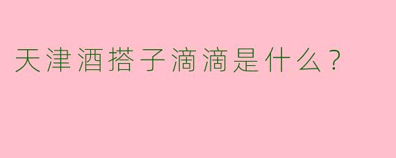 天津酒搭子滴滴是什么？  