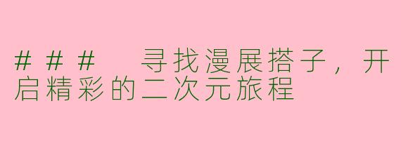 ### 寻找漫展搭子，开启精彩的二次元旅程