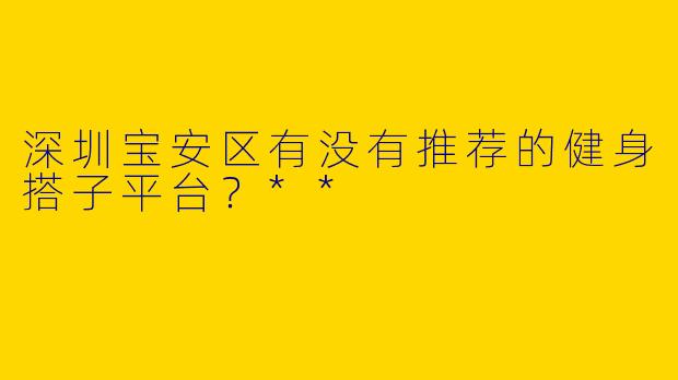 深圳宝安区有没有推荐的健身搭子平台?**