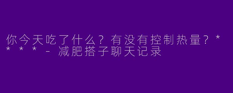 你今天吃了什么?有没有控制热量?****