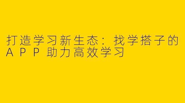 打造学习新生态:找学搭子的APP助力高效学习