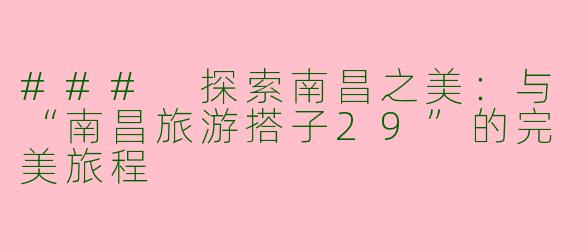 ### 探索南昌之美：与“南昌旅游搭子29”的完美旅程