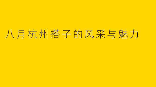 八月杭州搭子的风采与魅力
