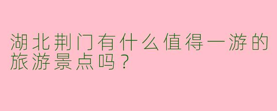 湖北荆门有什么值得一游的旅游景点吗?