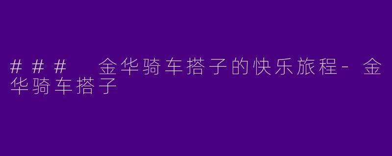### 金华骑车搭子的快乐旅程