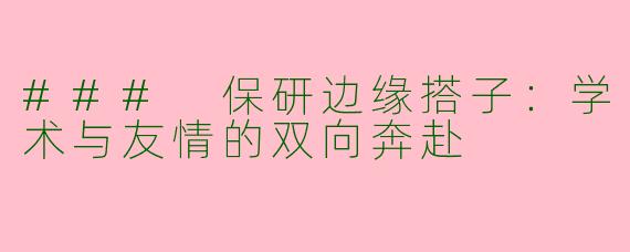 ### 保研边缘搭子：学术与友情的双向奔赴