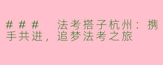 ### 法考搭子杭州：携手共进，追梦法考之旅