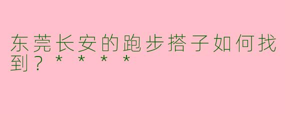 东莞长安的跑步搭子如何找到？****