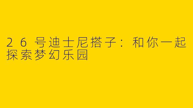26号迪士尼搭子：和你一起探索梦幻乐园