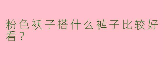 粉色袄子搭什么裤子比较好看？
