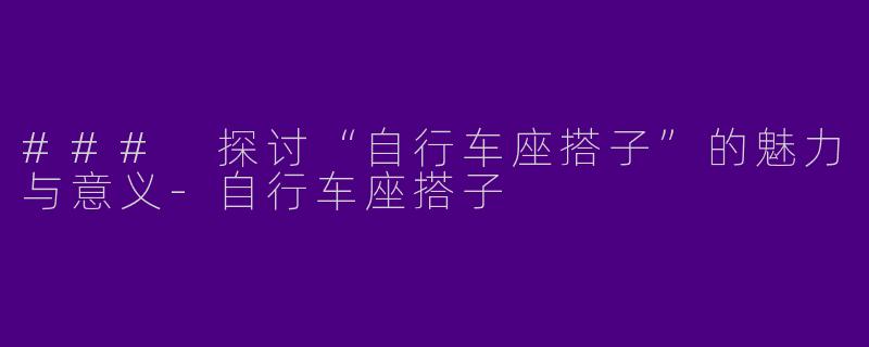 ### 探讨“自行车座搭子”的魅力与意义-自行车座搭子