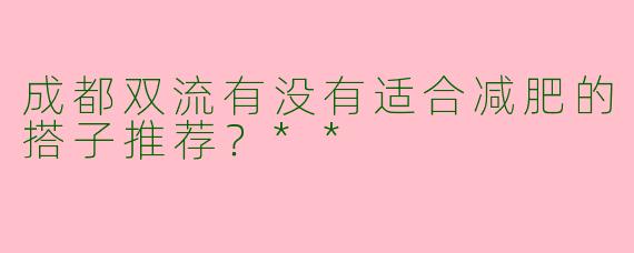 成都双流有没有适合减肥的搭子推荐？**
