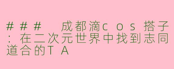 ### 成都滴cos搭子：在二次元世界中找到志同道合的TA