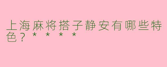 上海麻将搭子静安有哪些特色?****