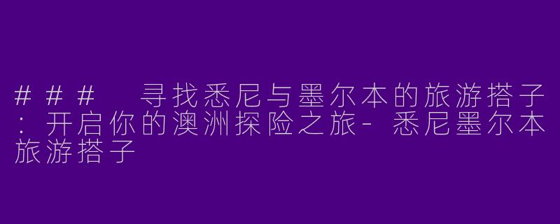 ### 寻找悉尼与墨尔本的旅游搭子：开启你的澳洲探险之旅-悉尼墨尔本旅游搭子