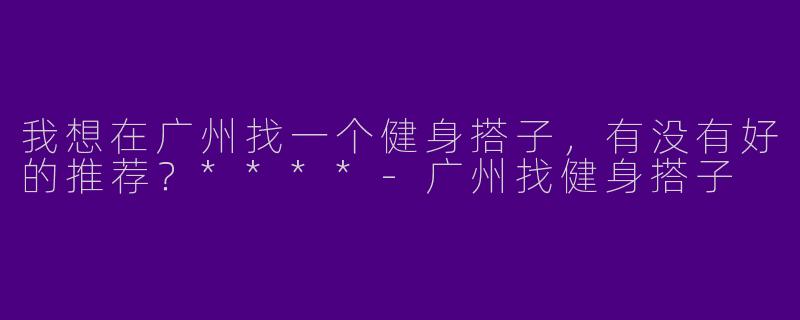 我想在广州找一个健身搭子,有没有好的推荐?****