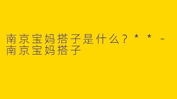 南京宝妈搭子是什么？**-南京宝妈搭子