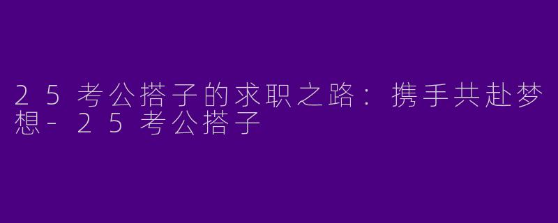 25考公搭子的求职之路：携手共赴梦想-25考公搭子