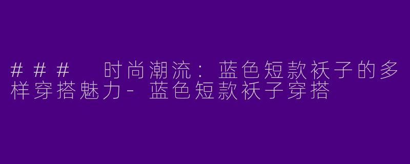 ### 时尚潮流:蓝色短款袄子的多样穿搭魅力