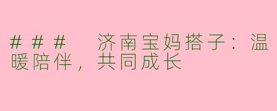 ### 济南宝妈搭子：温暖陪伴，共同成长