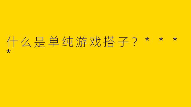 什么是单纯游戏搭子？****