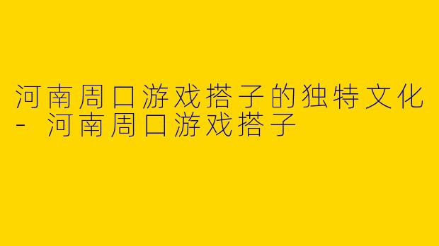 河南周口游戏搭子的独特文化-河南周口游戏搭子