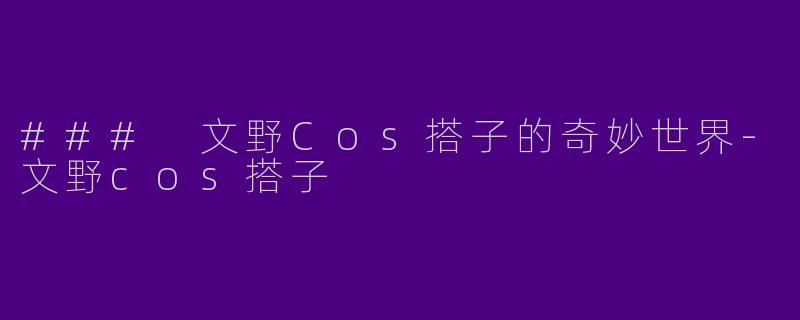### 文野Cos搭子的奇妙世界-文野cos搭子