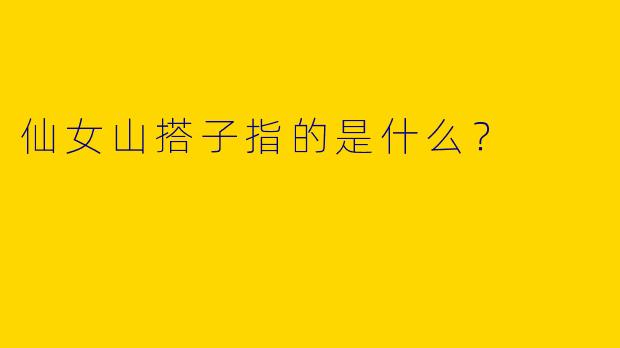 仙女山搭子指的是什么?
