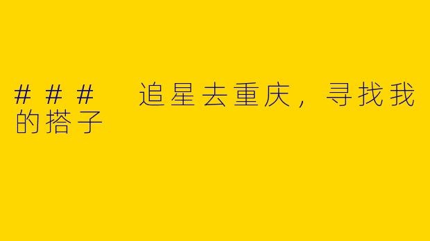 ### 追星去重庆，寻找我的搭子