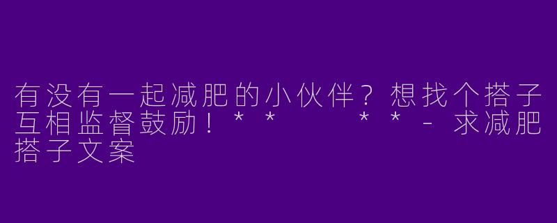 有没有一起减肥的小伙伴？想找个搭子互相监督鼓励！**  **