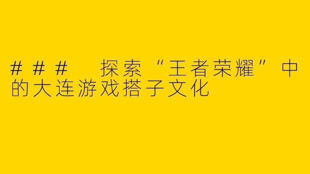 ### 探索“王者荣耀”中的大连游戏搭子文化