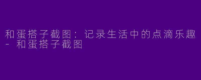 和蛋搭子截图:记录生活中的点滴乐趣