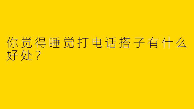 你觉得睡觉打电话搭子有什么好处？  