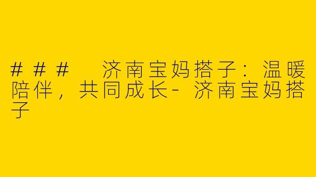 ### 济南宝妈搭子：温暖陪伴，共同成长