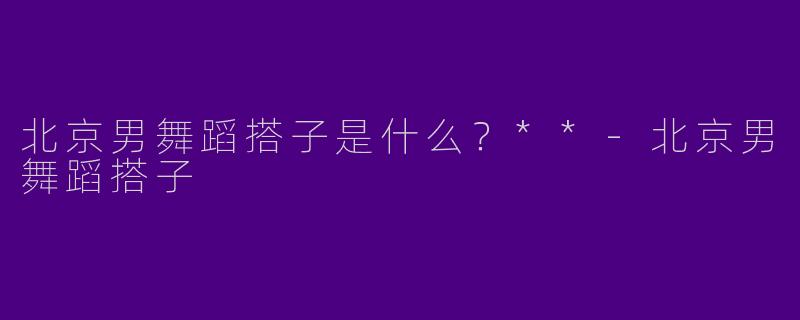 北京男舞蹈搭子是什么?**