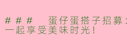### 蛋仔蛋搭子招募:一起享受美味时光!