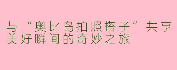 与“奥比岛拍照搭子”共享美好瞬间的奇妙之旅