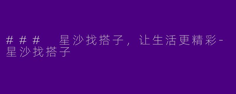 ### 星沙找搭子，让生活更精彩