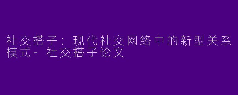 社交搭子：现代社交网络中的新型关系模式-社交搭子论文