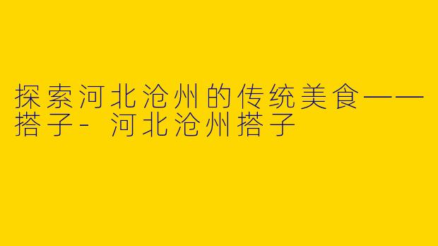 探索河北沧州的传统美食——搭子