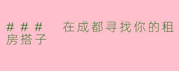 ### 在成都寻找你的租房搭子